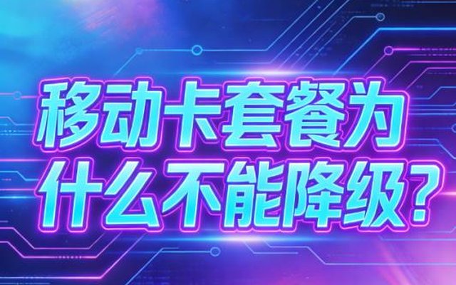 移动卡套餐为什么不能降级?真相扎心看完少走弯路 移动卡套餐为什么不能降级?真相扎心看完少走弯路