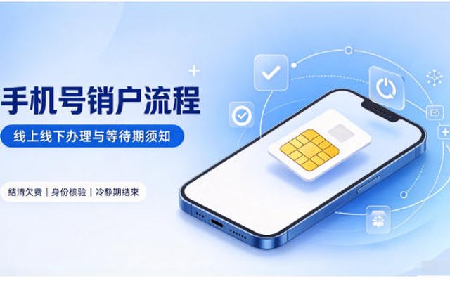 手机号销户全流程,线上线下办理方式,销户等待期须知 手机号销户全流程,线上线下办理方式,销户等待期须知