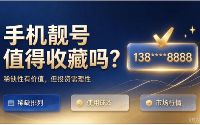 手机靓号值得入手吗?聊聊靓号的收藏价值实用指南 手机靓号值得入手吗?聊聊靓号的收藏价值实用指南