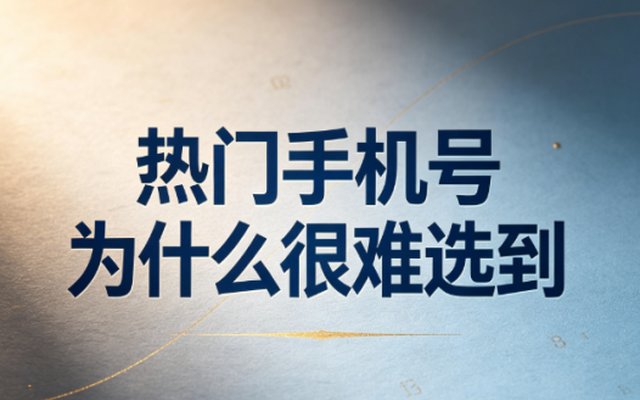 热门手机号为什么很难选到？号码稀缺原因解析